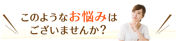 このようなお悩みはございませんか?
